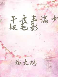 午夜丰满少妇一级毛影