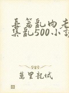 长篇乱肉老师合集乱500小说