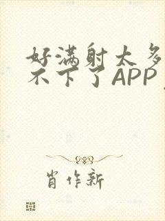 好满射太多了装不下了APP免费