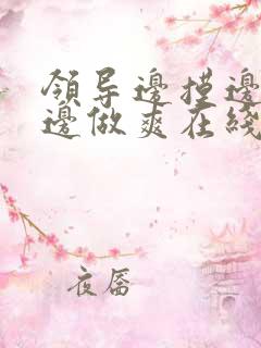 领导边摸边吃奶边做爽在线观看