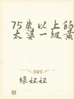 75岁以上的老太婆一级黄色