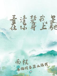 看清楚我是怎么在你身上驰骋