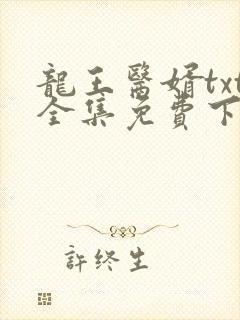 龙王医婿txt全集免费下载