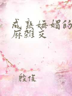成熟妩媚的浪麻麻杂交