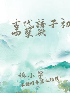 古代诱子初尝云雨孽欲
