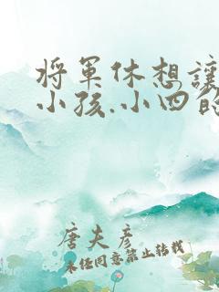 将军休想让我生小孩.小四的田园生活