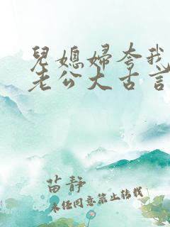 儿媳妇夸我比她老公大古言