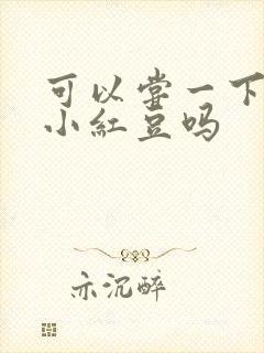 可以尝一下你的小红豆吗
