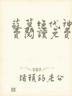 苏莫绝代神主免费阅读免费版最新