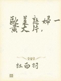 欧美熟妇一级特黄大片,