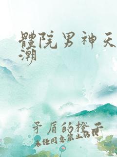 体院男神天海归潮