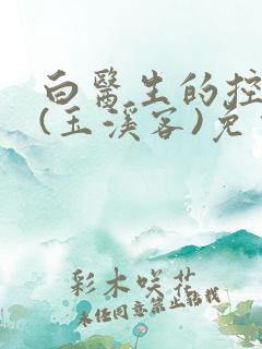 白医生的控制欲(玉溪客)免费