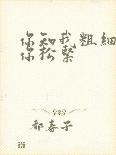 你知我粗细我知你松紧