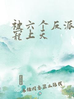 被六个反派爸爸宠上天