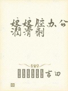 娘娘腔办公室车润滑剂