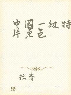 中国一级特黄大片免色