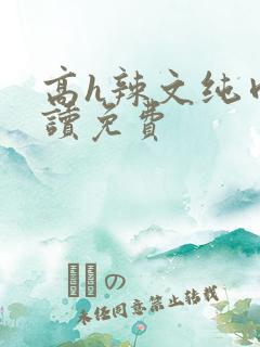 高h辣文纯肉阅读免费