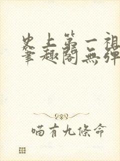 史上第一祖师爷笔趣阁无弹窗