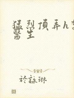 猛烈顶弄h禁欲医生
