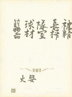 篮球队长被绑在器材室榨精