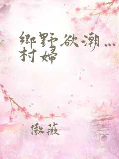乡野欲潮…绝色村妇
