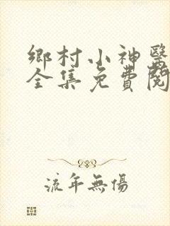 乡村小神医小说全集免费阅读