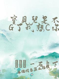 宝贝儿是不是欠G了我想C你