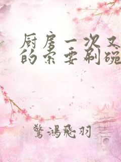 厨房一次又一次的索要刷碗穆天阳