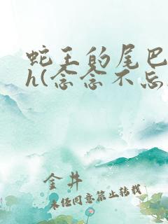 蛇王的尾巴高ah(念念不忘)小说