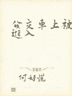公交车上被巨大进入