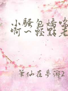 小骚包娇喘h嗯啊～轻点老板