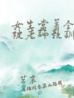 女生当着全班面被老师教训