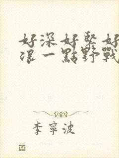 好深好紧好爽再浪一点野战公园