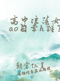 高中浪荡女挨cao日常h谁写的