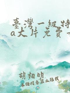 台湾一级特黄aa大片免费看