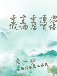 云霄云顶温泉度假酒店价格