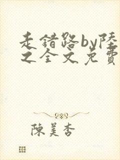 走错路by陆衍之全文免费阅读笔趣阁