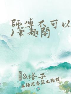 师傅不可以(限)笔趣阁