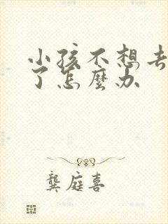 小孩不想去上学了怎么办