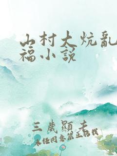 山村大炕乱肉艳福小说