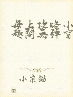 母上攻略小说笔趣阁无弹窗阅读