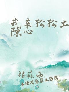 我来松松土全文陈心