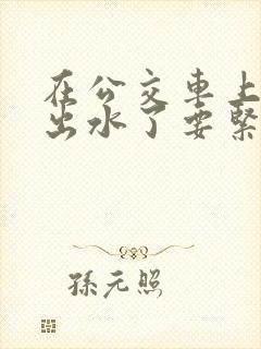 在公交车上被蹭出水了要紧吗怎么治疗