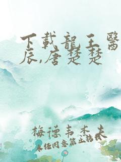 下载龙王医婿江辰,唐楚楚