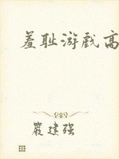 羞耻游戏高h