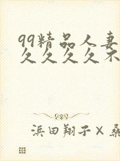 99精品人妻久久久久久不卡,