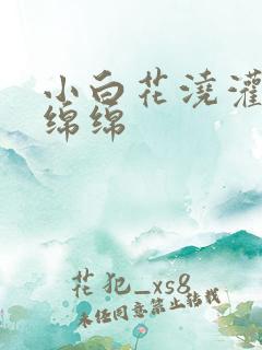 小白花浇灌日常绵绵