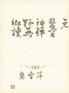 乡野神医免费阅读无弹窗