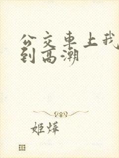公交车上我被搞到高潮