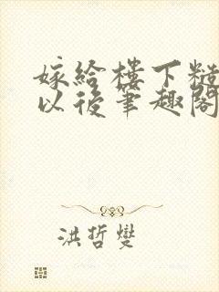 嫁给楼下糙汉后以后笔趣阁无弹窗